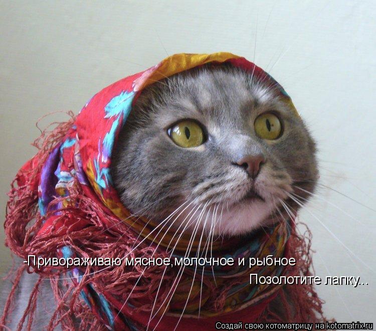 -Привораживаю мясное,молочное и рыбное Позолотите лапку...... Котоматрица: -Привораживаю мясное,молочное и рыбное Позолотите лапку...