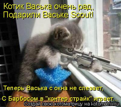 Котик Васька очень рад, Подарили Ваське Scout! Теперь Васька с окна не слезает, С Барбосом в "контер ... Котоматрица: Котик Васька очень рад, Подарили Ваське Scout! Теперь Васька с окна не слезает, С Барбосом в "контер страйк" играет...