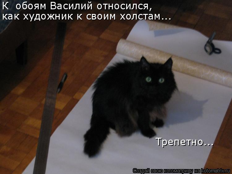 К обоям Василий относился, как художник к своим холстам... Трепетно...... Котоматрица: К обоям Василий относился, как художник к своим холстам... Трепетно...