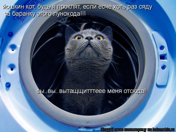 йошкин кот, будь я проклят, если есче хоть раз сяду за баранку этого лунохода!!! вы..вы..вытащщитттее... Котоматрица: йошкин кот, будь я проклят, если есче хоть раз сяду за баранку этого лунохода!!! вы..вы..вытащщитттеее меня отсюда!