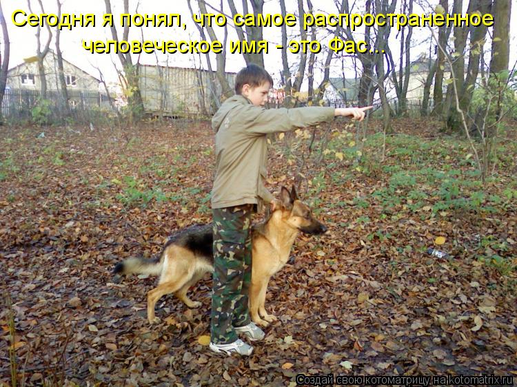 Сегодня я понял, что самое распространенное человеческое имя - это Фас...... Котоматрица: Сегодня я понял, что самое распространенное человеческое имя - это Фас...