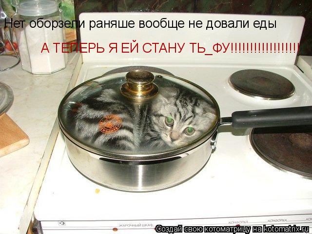 Нет оборзели раняше вообще не довали еды Нет оборзели раняше вообще не довали еды А ТЕПЕРЬ Я ЕЙ СТАНУ... Котоматрица: Нет оборзели раняше вообще не довали еды Нет оборзели раняше вообще не довали еды А ТЕПЕРЬ Я ЕЙ СТАНУ ТЬ_ФУ!!!!!!!!!!!!!!!!!!