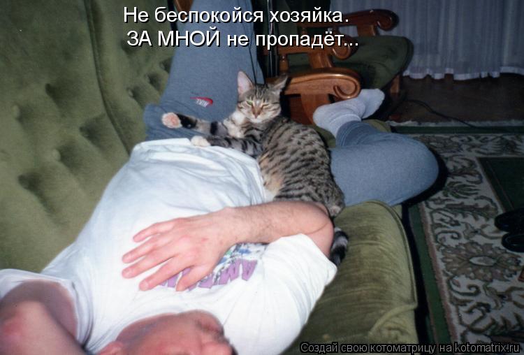 Не беспокойся хозяйка. ЗА МНОЙ не пропадёт...... Котоматрица: Не беспокойся хозяйка. ЗА МНОЙ не пропадёт...