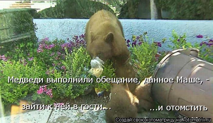 Медведи выполнили обещание, данное Маше, - зайти к ней в гости... ...и отомстить... Котоматрица: Медведи выполнили обещание, данное Маше, - зайти к ней в гости... ...и отомстить