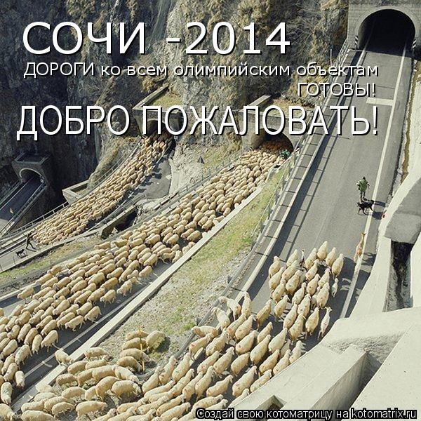 СОЧИ -2014 ДОРОГИ ко всем олимпийским объектам ГОТОВЫ! ДОБРО ПОЖАЛОВАТЬ!... Котоматрица: СОЧИ -2014 ДОРОГИ ко всем олимпийским объектам ГОТОВЫ! ДОБРО ПОЖАЛОВАТЬ!
