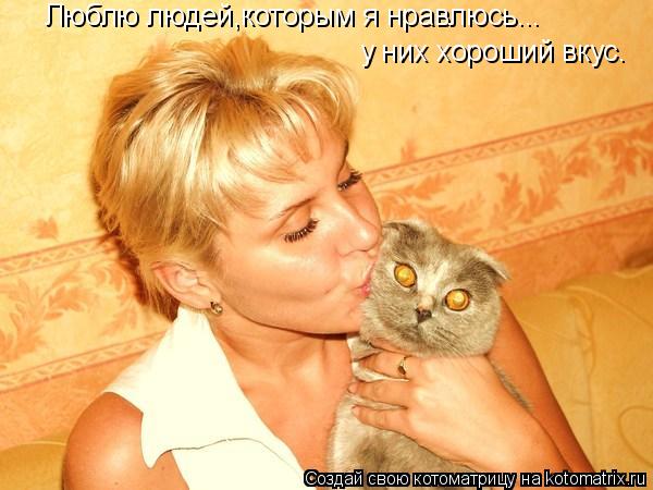 Люблю людей,которым я нравлюсь... у них хороший вкус.... Котоматрица: Люблю людей,которым я нравлюсь... у них хороший вкус.