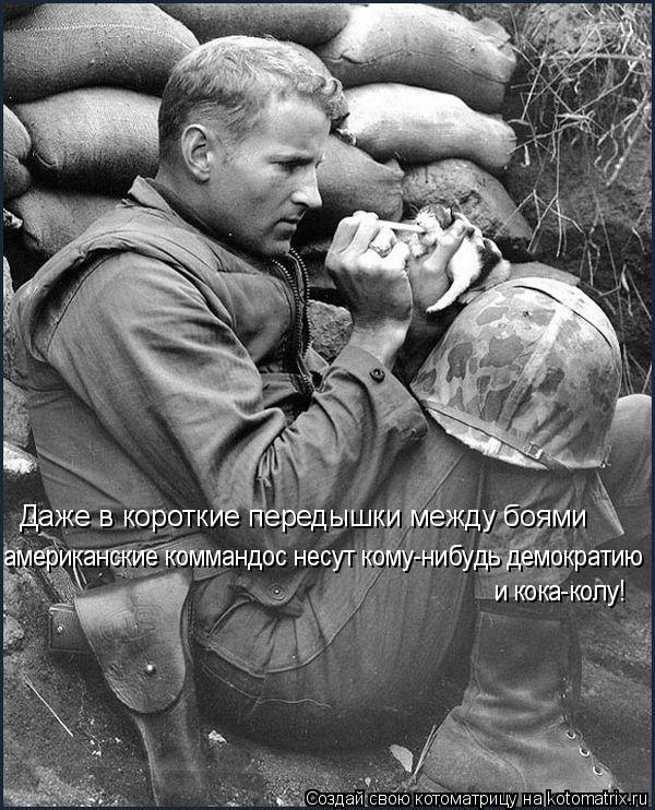 Даже в короткие передышки между боями американские коммандос несут кому-нибудь демократию и кока-колу... Котоматрица: Даже в короткие передышки между боями американские коммандос несут кому-нибудь демократию и кока-колу!