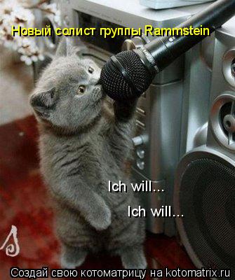 Ich will... Ich will... Новый солист группы Rammstein... Котоматрица: Ich will... Ich will... Новый солист группы Rammstein