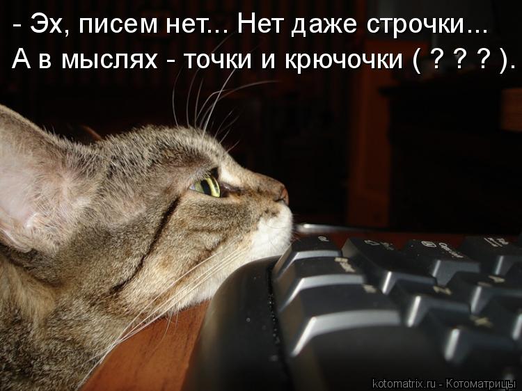 - Эх, писем нет... Нет даже строчки... А в мыслях - точки и крючочки ( ? ? ? ).... Котоматрица: - Эх, писем нет... Нет даже строчки... А в мыслях - точки и крючочки ( ? ? ? ).