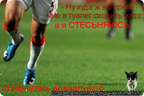 - Ну куда ж вы прете мне в туалет сходить надо а я СТЕСЬНЯЮСЬ отвернитесь пожаалуйсто... Котоматрица: - Ну куда ж вы прете мне в туалет сходить надо а я СТЕСЬНЯЮСЬ отвернитесь пожаалуйсто