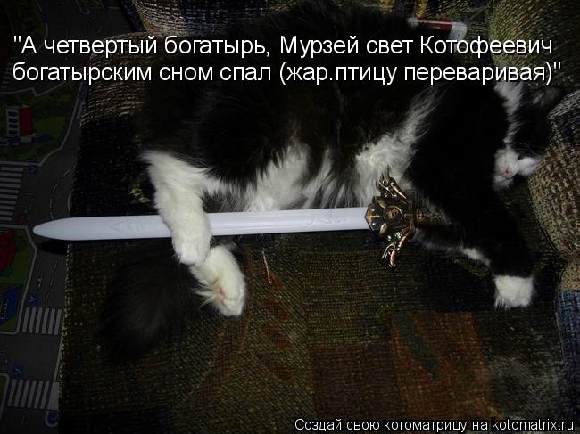 "А четвертый богатырь, Мурзей свет Котофеевич богатырским сном спал (жар.птицу переваривая)"... Котоматрица: "А четвертый богатырь, Мурзей свет Котофеевич богатырским сном спал (жар.птицу переваривая)"