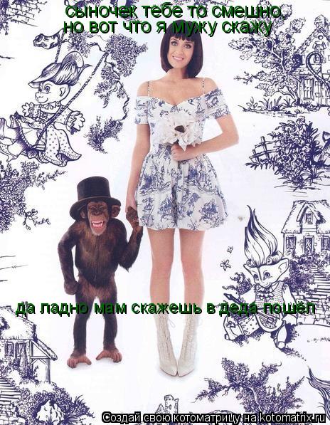 сыночек тебе то смешно, но вот что я мужу скажу да ладно мам скажешь в деда пошёл... Котоматрица: сыночек тебе то смешно, но вот что я мужу скажу да ладно мам скажешь в деда пошёл