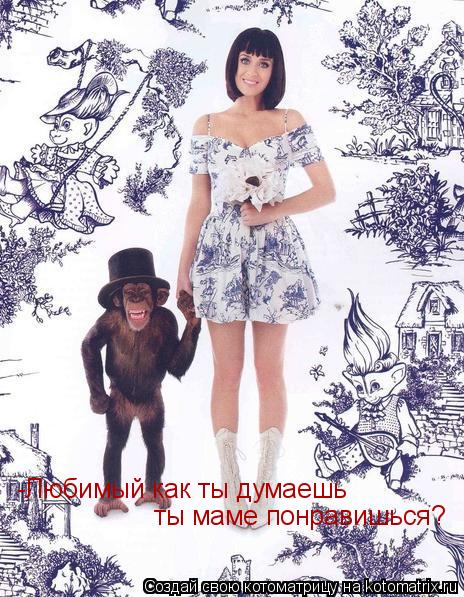 -Любимый как ты думаешь ты маме понравишься?... Котоматрица: -Любимый как ты думаешь ты маме понравишься?
