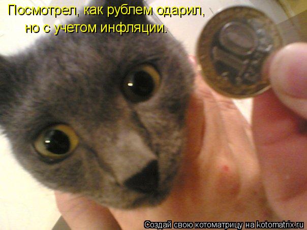 Посмотрел, как рублем одарил, но с учетом инфляции.... Котоматрица: Посмотрел, как рублем одарил, но с учетом инфляции.