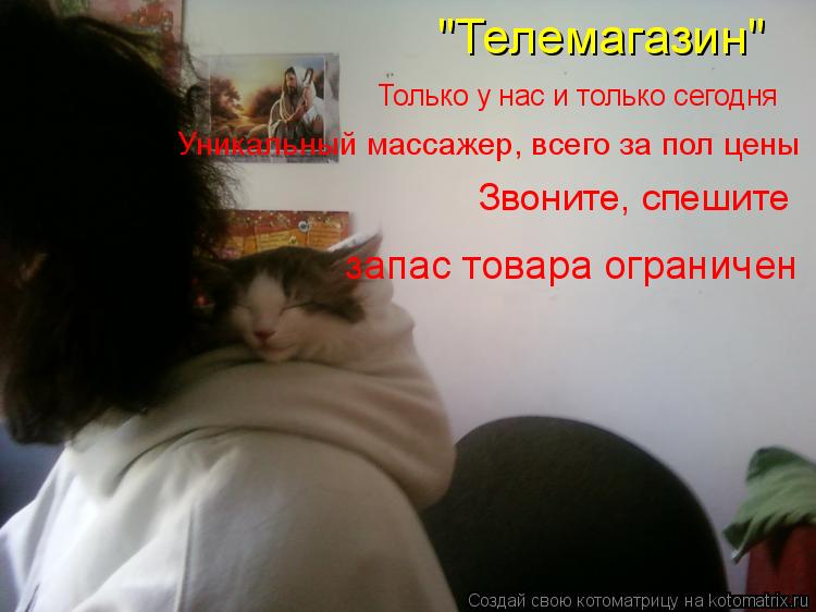 Котоматрица: "Телемагазин" Только у нас и только сегодня Уникальный массажер, всего за пол цены Звоните, спешите запас товара ограничен