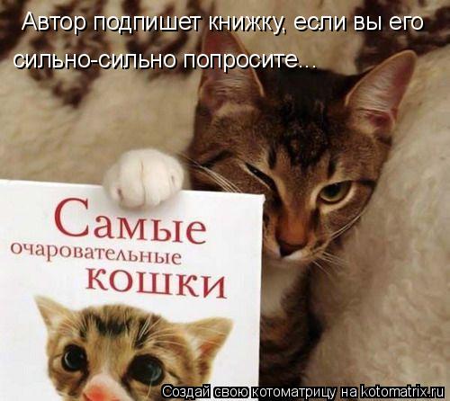 Автор подпишет книжку, если вы его сильно-сильно попросите...... Котоматрица: Автор подпишет книжку, если вы его сильно-сильно попросите...