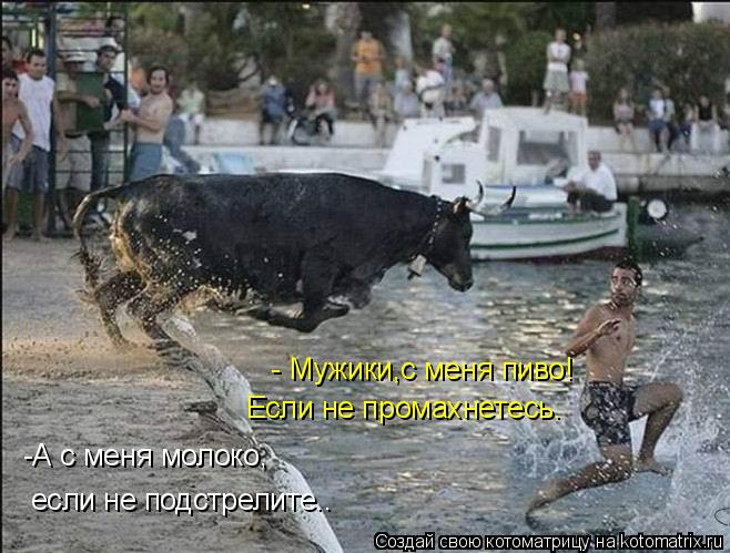 - Мужики,с меня пиво! Если не промахнетесь. -А с меня молоко, если не подстрелите..... Котоматрица: - Мужики,с меня пиво! Если не промахнетесь. -А с меня молоко, если не подстрелите..