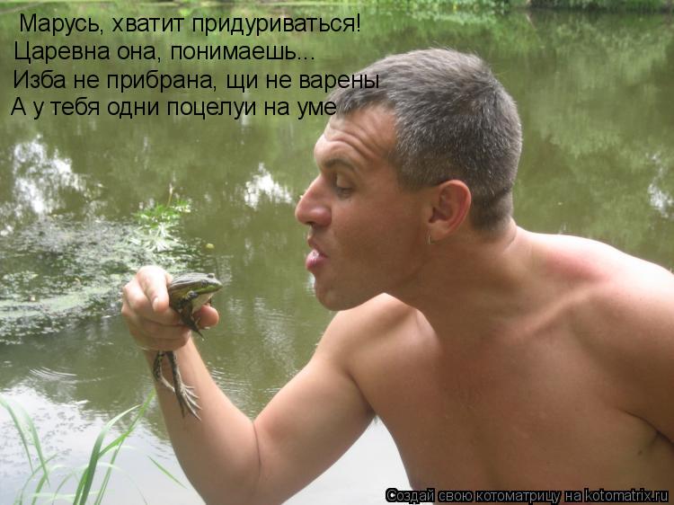 Марусь, хватит придуриваться! Царевна она, понимаешь... Изба не прибрана, щи не варены А у тебя одни ... Котоматрица: Марусь, хватит придуриваться! Царевна она, понимаешь... Изба не прибрана, щи не варены А у тебя одни поцелуи на уме