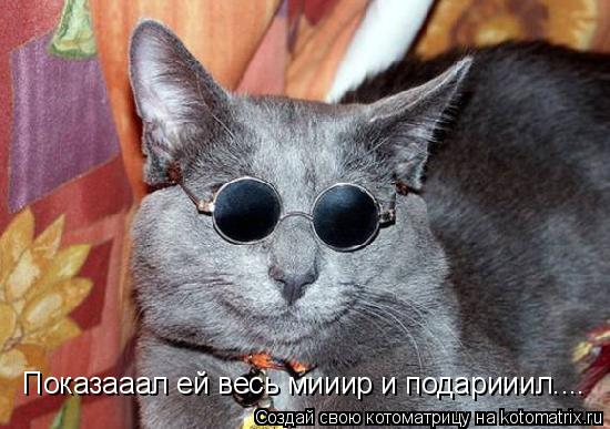 Котоматрица: Показааал ей весь мииир и подарииилл Показааал ей весь мииир и подарииил....