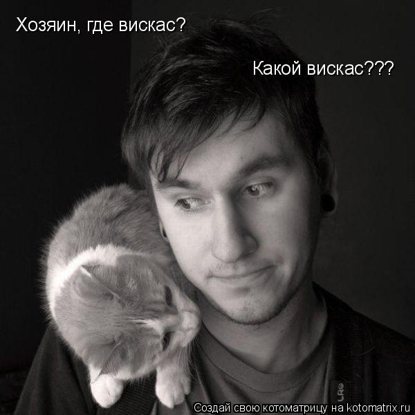 Какой вискас??? Хозяин, где вискас?... Котоматрица: Какой вискас??? Хозяин, где вискас?