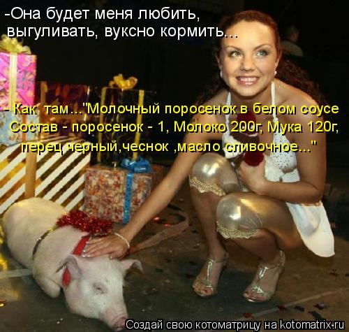 -Она будет меня любить, выгуливать, вуксно кормить... - Как там..."Молочный поросенок в белом соусе... Котоматрица: -Она будет меня любить, выгуливать, вуксно кормить... - Как там..."Молочный поросенок в белом соусе Состав - поросенок - 1, Молоко 200г, Мука 120г,