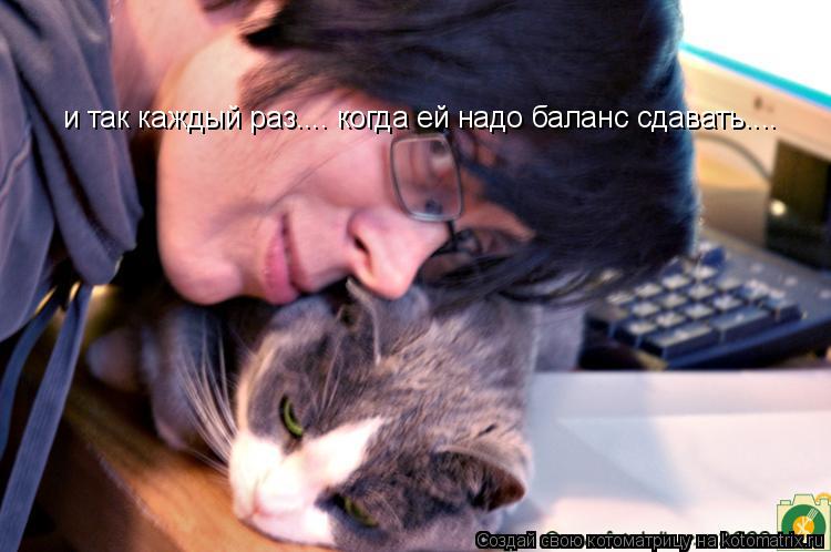 и так каждый раз.... когда ей надо баланс сдавать....... Котоматрица: и так каждый раз.... когда ей надо баланс сдавать....