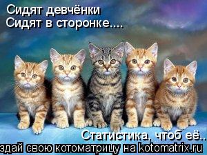 Сидят девчёнки Сидят в сторонке.... Статистика, чтоб её..... Котоматрица: Сидят девчёнки Сидят в сторонке.... Статистика, чтоб её..