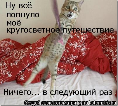 Котоматрица: Ну всё лопнуло моё кругосветное путешествие Ничего... в следующий раз