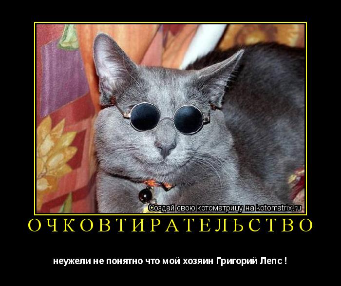 очковтирательство неужели не понятно что мой хозяин Григорий Лепс !... Котоматрица: очковтирательство неужели не понятно что мой хозяин Григорий Лепс !