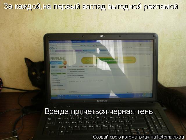 Всегда прячеться чёрная тень За каждой,на первый взгляд выгодной рекламой... Котоматрица: Всегда прячеться чёрная тень За каждой,на первый взгляд выгодной рекламой
