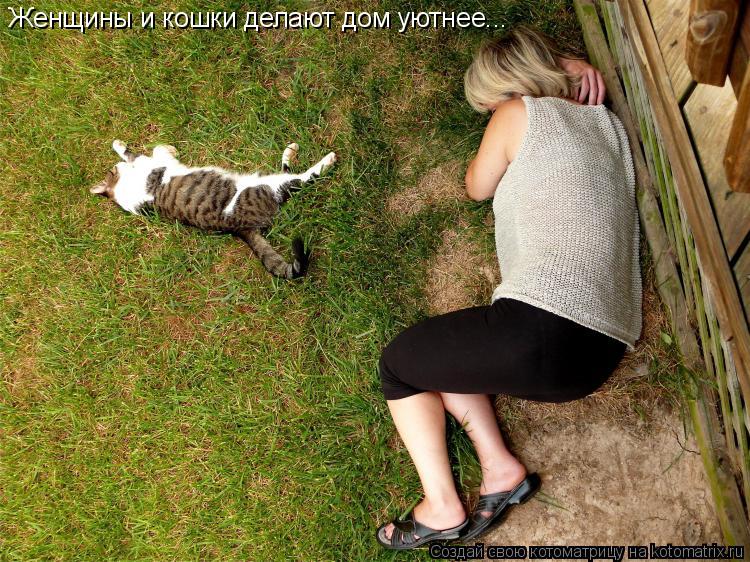 Женщины и кошки делают дом уютнее...... Котоматрица: Женщины и кошки делают дом уютнее...