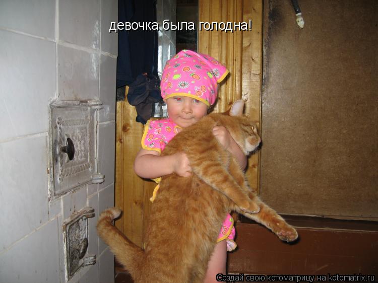 девочка была голодна!... Котоматрица: девочка была голодна!