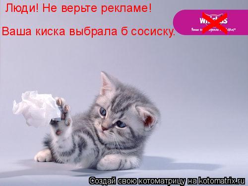 х Люди! Не верьте рекламе! Ваша киска выбрала б сосиску.... Котоматрица: х Люди! Не верьте рекламе! Ваша киска выбрала б сосиску.