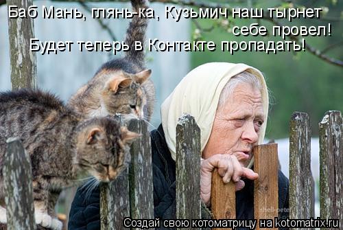 Баб Мань, глянь-ка, Кузьмич наш тырнет себе провел! Будет теперь в Контакте пропадать!... Котоматрица: Баб Мань, глянь-ка, Кузьмич наш тырнет себе провел! Будет теперь в Контакте пропадать!
