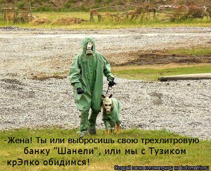 -Жена! Ты или выбросишь свою трехлитровую банку "Шанели", или мы с Тузиком крЭпко обидимся!... Котоматрица: -Жена! Ты или выбросишь свою трехлитровую банку "Шанели", или мы с Тузиком крЭпко обидимся!