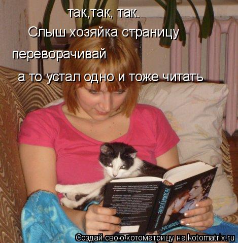 так,так, так. Слыш хозяйка страницу переворачивай а то устал одно и тоже читать... Котоматрица: так,так, так. Слыш хозяйка страницу переворачивай а то устал одно и тоже читать