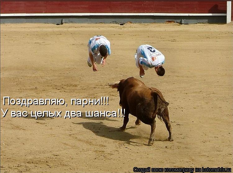 Поздравляю, парни!!! У вас целых два шанса!!!... Котоматрица: Поздравляю, парни!!! У вас целых два шанса!!!
