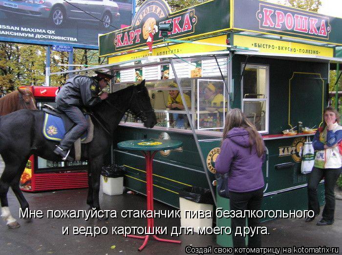 Мне пожалуйста стаканчик пива безалкогольного и ведро картошки для моего друга.... Котоматрица: Мне пожалуйста стаканчик пива безалкогольного и ведро картошки для моего друга.