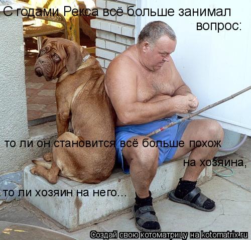 С годами Рекса всё больше занимал вопрос: то ли он становится всё больше похож на хозяина, то ли хозя... Котоматрица: С годами Рекса всё больше занимал вопрос: то ли он становится всё больше похож на хозяина, то ли хозяин на него...
