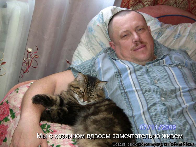 Мы с хозяином вдвоем замечтательно живем...... Котоматрица: Мы с хозяином вдвоем замечтательно живем...