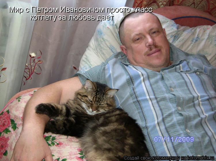 Мир с Петром Ивановичом просто класс котлету за любовь даёт... Котоматрица: Мир с Петром Ивановичом просто класс котлету за любовь даёт