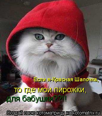 Если я-Красная Шапочка, то где мои пирожки, для бабушки??!!... Котоматрица: Если я-Красная Шапочка, то где мои пирожки, для бабушки??!!