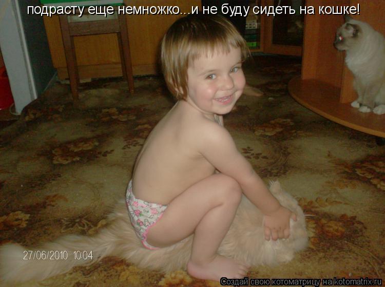 подрасту еще немножко... подрасту еще немножко...и не буду сидеть на кошке! подрасту еще немножко...и... Котоматрица: подрасту еще немножко... подрасту еще немножко...и не буду сидеть на кошке! подрасту еще немножко...и не буду сидеть на кошке!