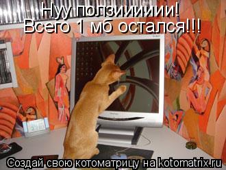 Нуу ползииииии! Всего 1 мб остался!!!... Котоматрица: Нуу ползииииии! Всего 1 мб остался!!!