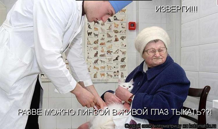 ИЗВЕРГИ!!! РАЗВЕ МОЖНО ЛИНЗОЙ В ЖИВОЙ ГЛАЗ ТЫКАТЬ??!... Котоматрица: ИЗВЕРГИ!!! РАЗВЕ МОЖНО ЛИНЗОЙ В ЖИВОЙ ГЛАЗ ТЫКАТЬ??!