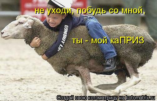 не уходи, побудь со мной, ты - мой каПРИЗ... Котоматрица: не уходи, побудь со мной, ты - мой каПРИЗ