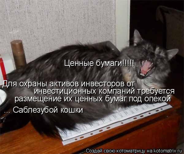 Для охраны активов инвесторов от инвестиционных компаний требуется размещение их ценных бумаг под ... Котоматрица: Для охраны активов инвесторов от инвестиционных компаний требуется размещение их ценных бумаг под опекой ... Саблезубой кошки Ценные бум