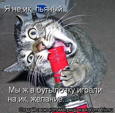 Я не,ик, пьяный... Мы ж в бутылочку играли на,ик, желание...... Котоматрица: Я не,ик, пьяный... Мы ж в бутылочку играли на,ик, желание...