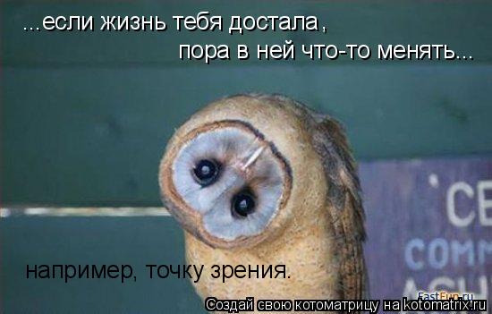 ...если жизнь тебя достала пора в ней что-то менять... например, точку зрения. ,... Котоматрица: ...если жизнь тебя достала пора в ней что-то менять... например, точку зрения. ,