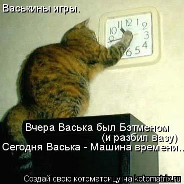 Васькины игры. Вчера Васька был Бэтменом (и разбил вазу) Сегодня Васька - Машина времени...... Котоматрица: Васькины игры. Вчера Васька был Бэтменом (и разбил вазу) Сегодня Васька - Машина времени...